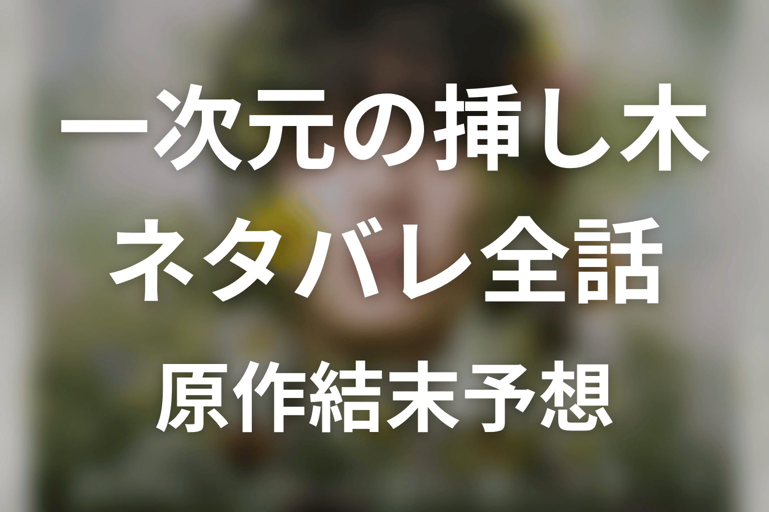 【一次元の挿し木】ネタバレ全話｜あらすじ・キャスト・原作結末と最終回予想