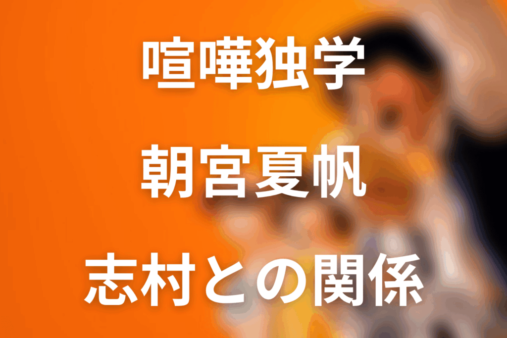 喧嘩独学の朝宮夏帆とは？志村との関係と原作考察