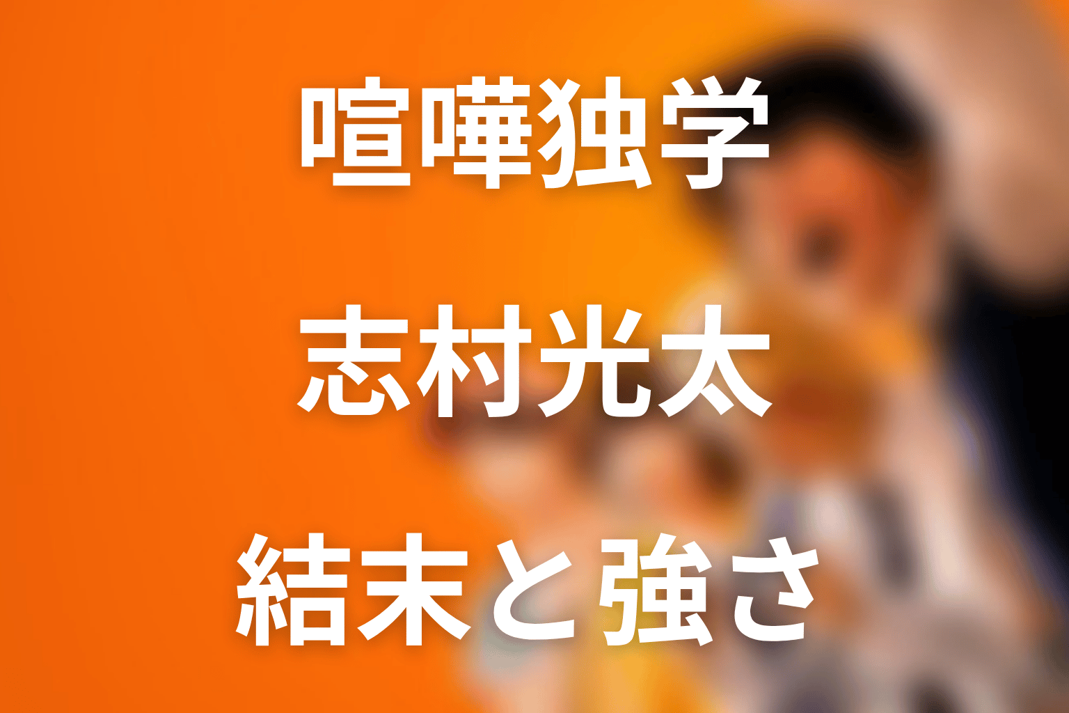 喧嘩独学の志村光太とは？原作結末と強さを考察