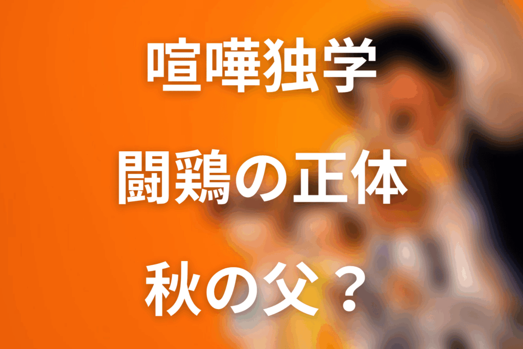 喧嘩独学の闘鶏の正体は誰？秋の父との関係を解説