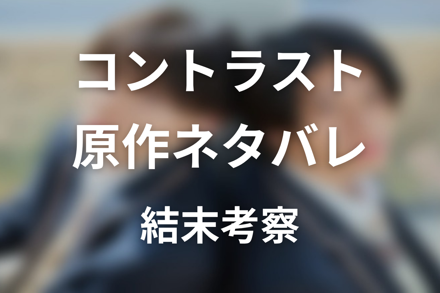 【コントラスト】原作ネタバレ｜漫画の結末とドラマ最終回の違いを考察
