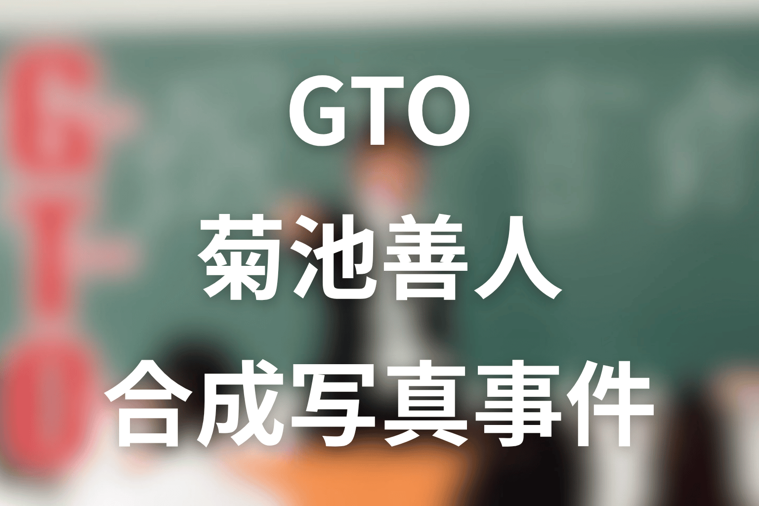 原作「GTO」菊池善人のネタバレ＆最終回の結末！合成写真事件とその後について