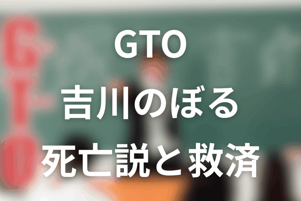 GTO吉川のぼるネタバレ｜死亡説と救済を解説