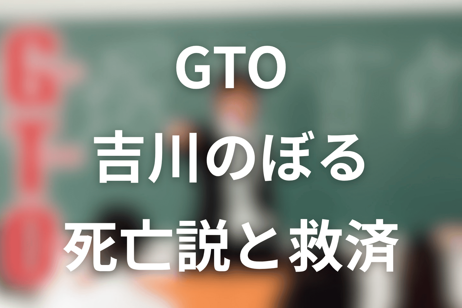 GTO吉川のぼるネタバレ|死亡説と救済を解説