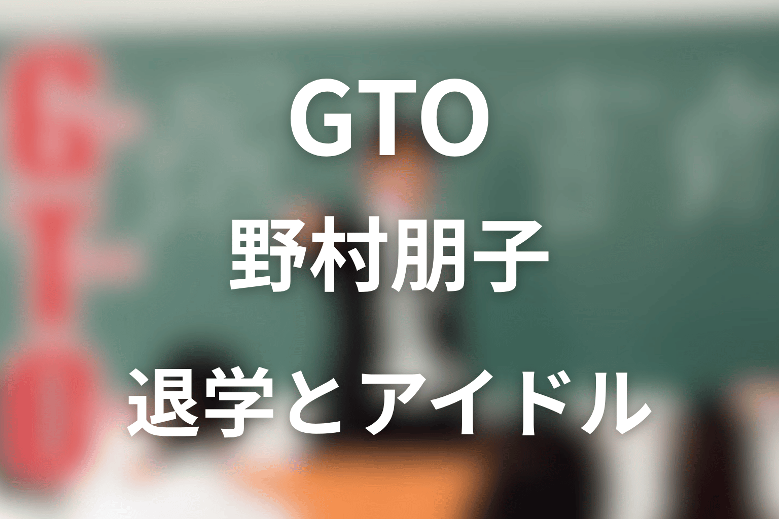 GTO野村朋子ネタバレ｜退学とアイドルの結末