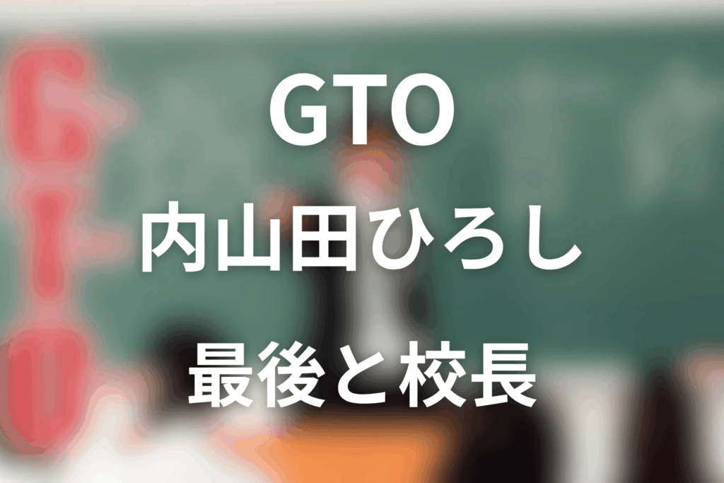 GTO内山田ひろしネタバレ｜最後と校長の結末