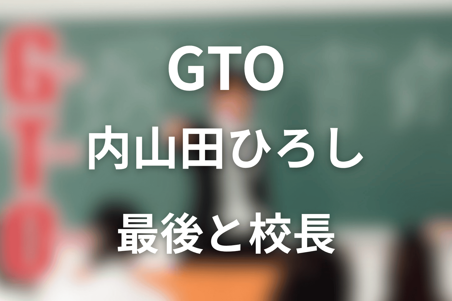 GTO内山田ひろしネタバレ|最後と校長の結末