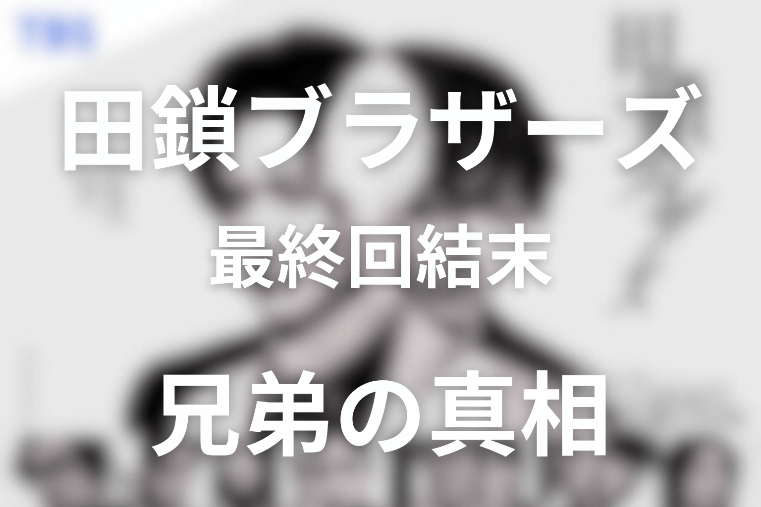 田鎖ブラザーズ最終回がわからない人へ｜真犯人・晴子とラストの意味をネタバレ解説