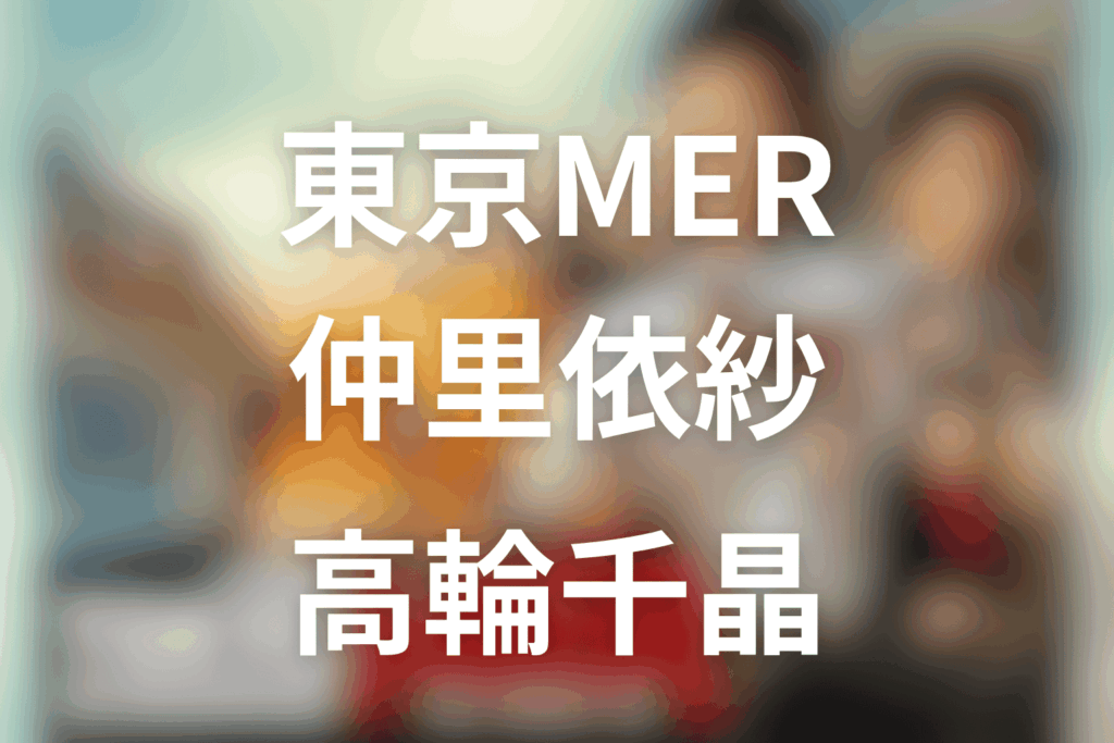 東京MERの仲里依紗は何役？高輪千晶と喜多見の関係をネタバレ解説