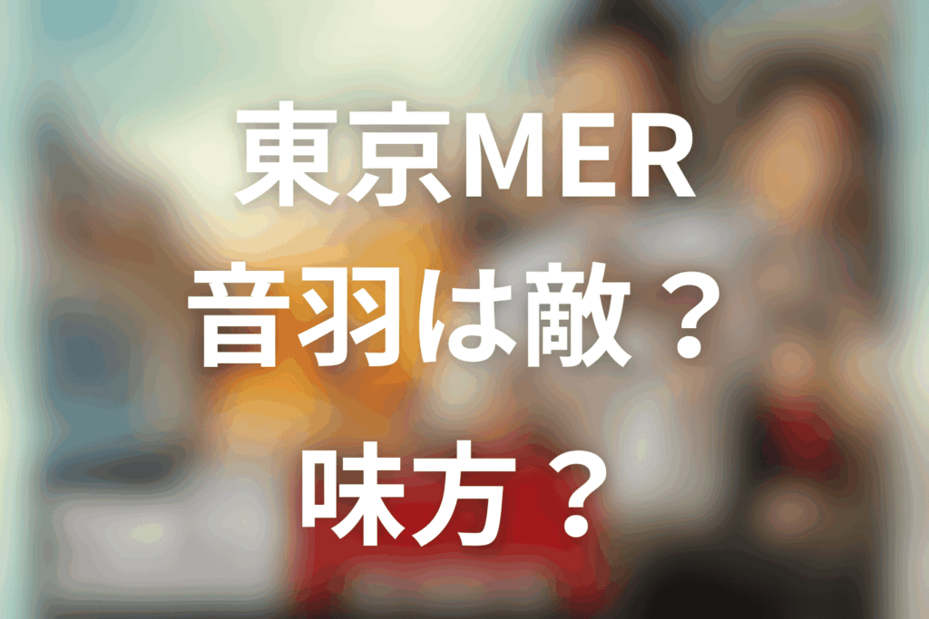 東京MERの音羽は敵？味方？正体と喜多見との関係をネタバレ解説
