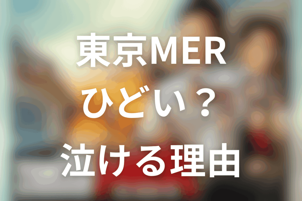 東京MERはひどい？ご都合主義と言われる理由とそれでも泣ける魅力を考察