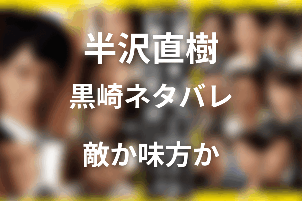 ドラマ「半沢直樹」の黒崎のネタバレ結末！敵か味方か最終回の結末をシーズン1/2について解説