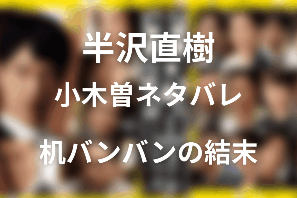 半沢直樹 小木曽ネタバレ｜最後は出向？机バンバンの結末