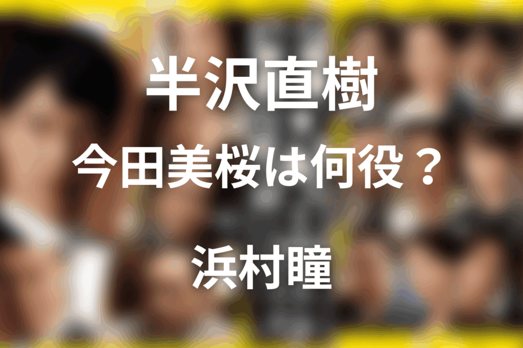 半沢直樹 今田美桜は何役？浜村瞳のネタバレ解説