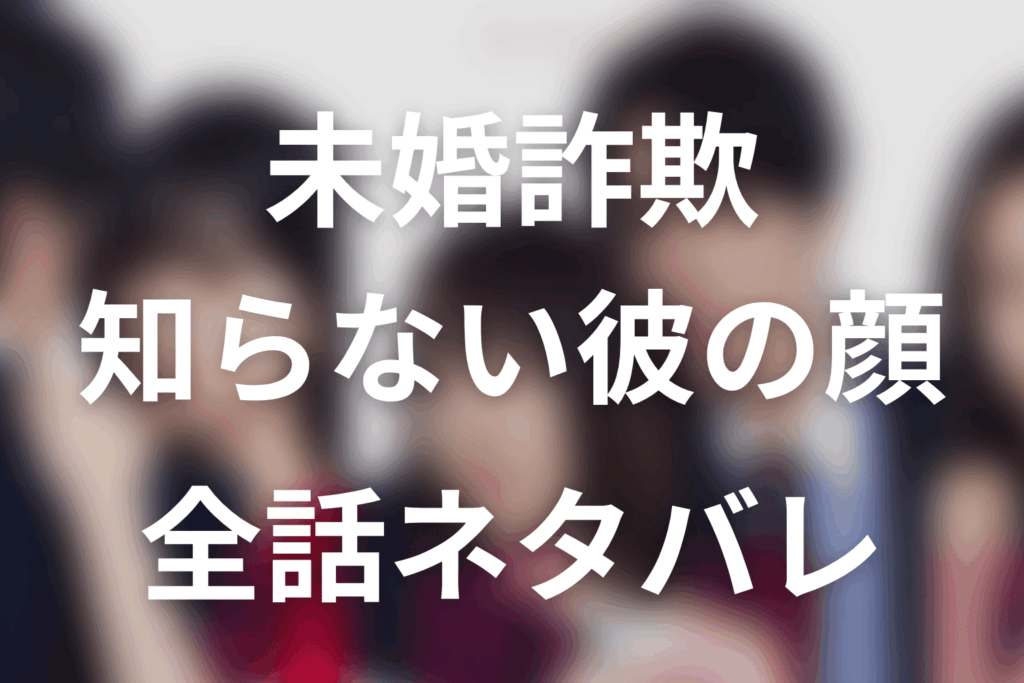 【未婚詐欺 私の知らない彼の顔】ネタバレ全話｜あらすじ・キャスト・原作結末と最終回予想