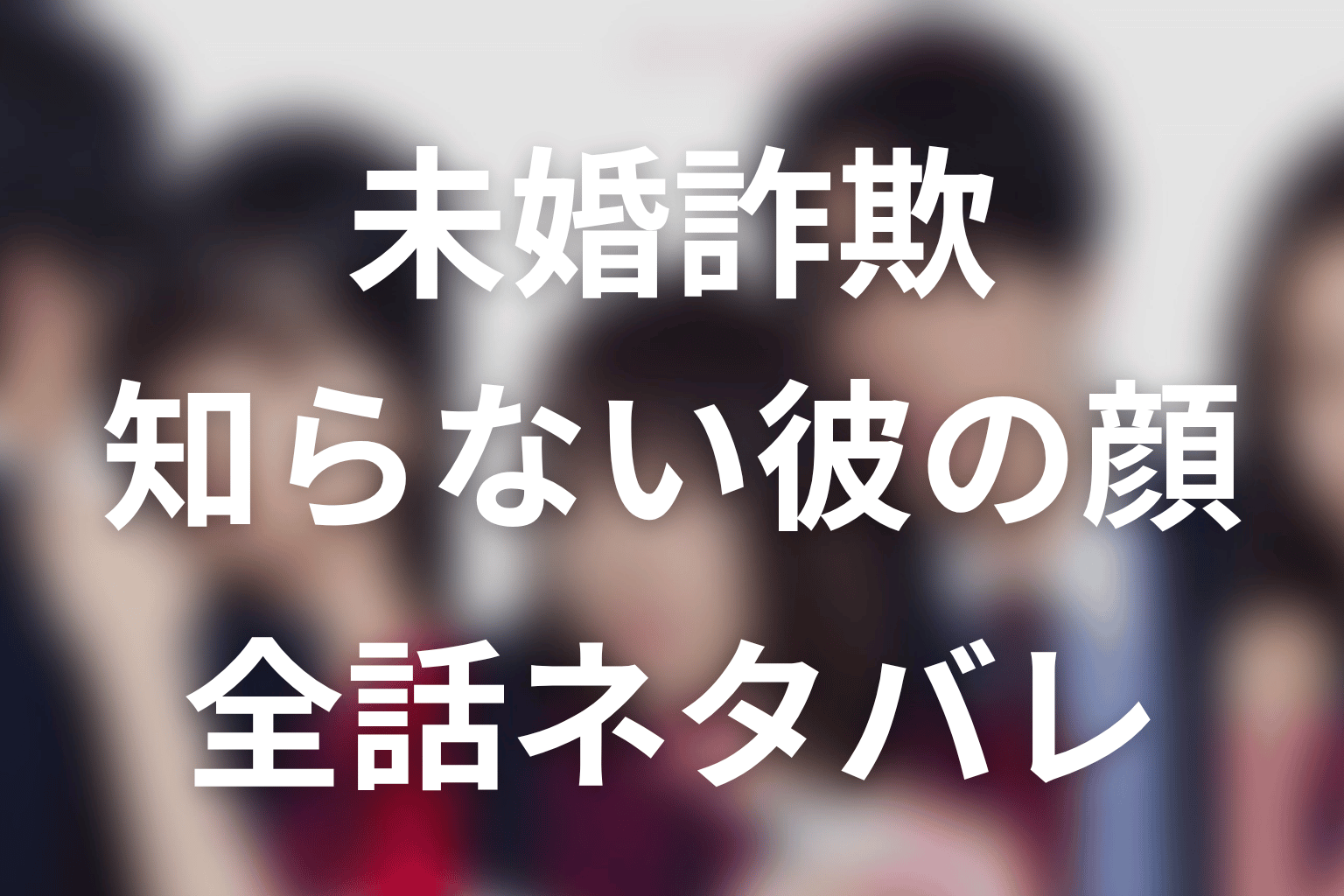 【未婚詐欺 私の知らない彼の顔】ネタバレ全話｜あらすじ・キャスト・原作結末と最終回予想
