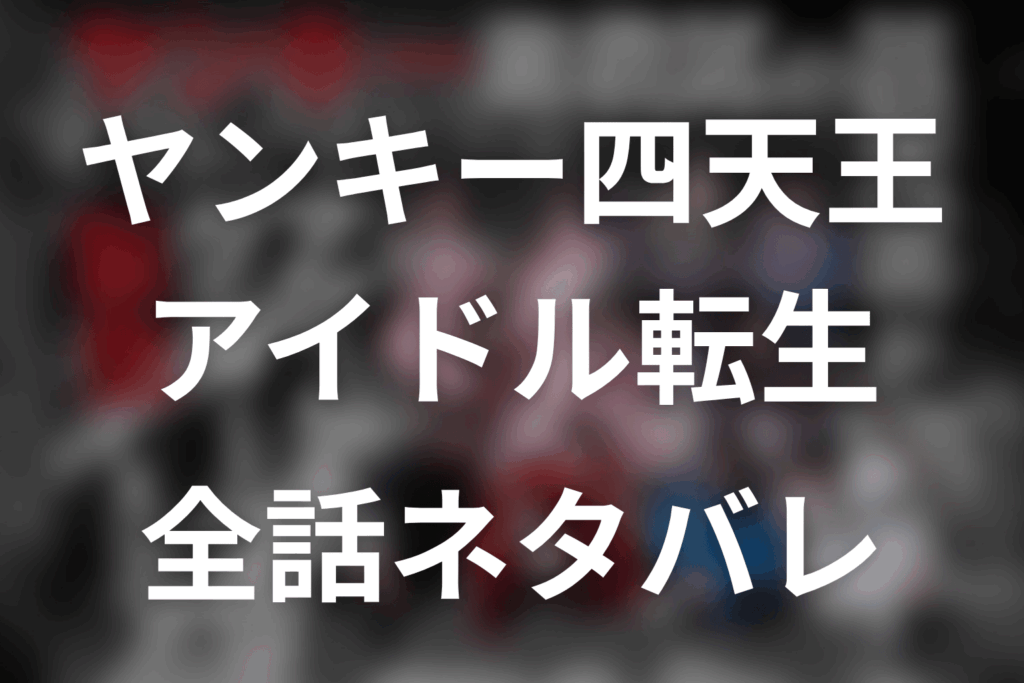 【ヤンキー激戦区の四天王がアイドルグループに転生したら？】ネタバレ全話｜あらすじ・キャスト・原作なしの最終回予想