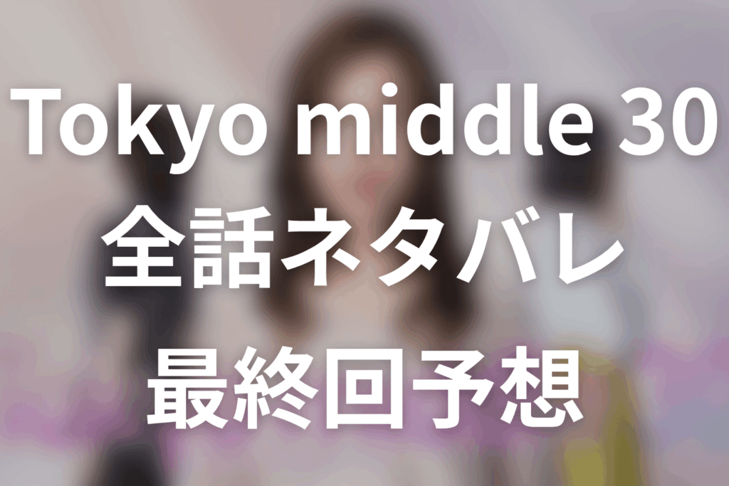 【Tokyo middle 30】ネタバレ全話｜あらすじ・キャスト・原作結末と最終回予想