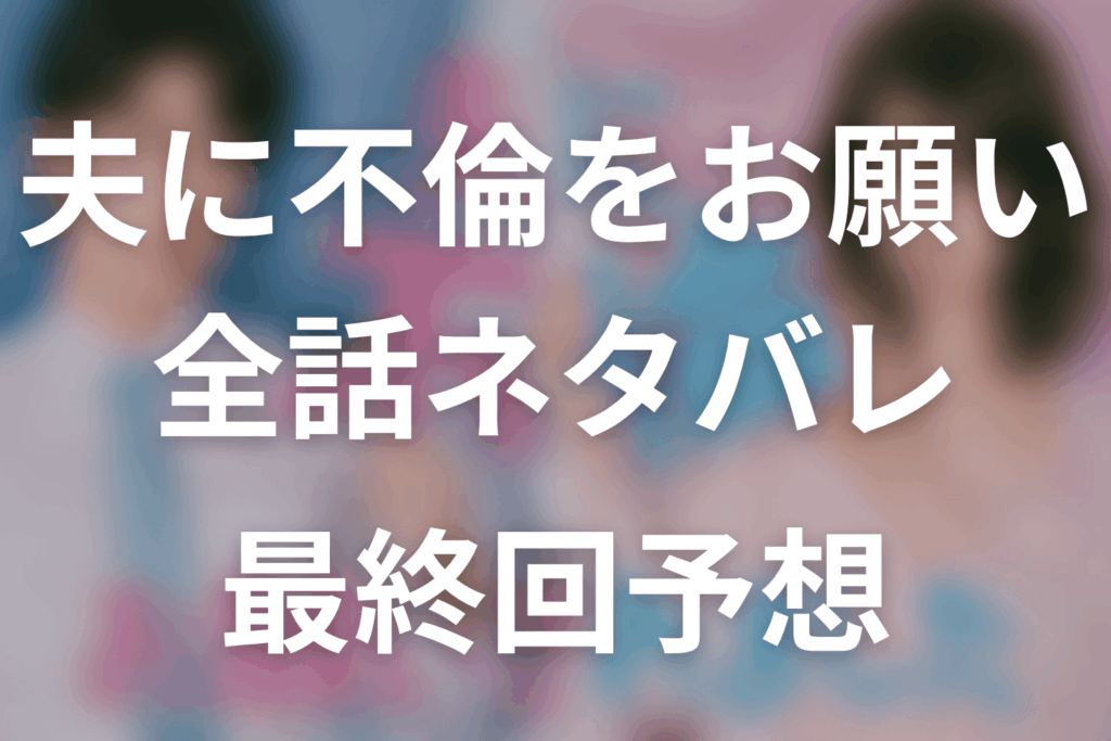 【夫に不倫をお願いされました】ネタバレ全話｜あらすじ・キャスト・原作結末と最終回予想
