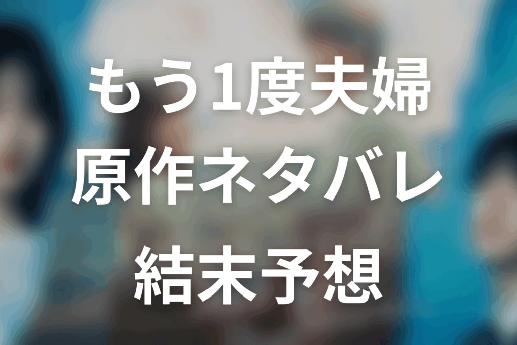 【もう1度夫婦になりますか？】原作ネタバレ｜漫画の結末とドラマ最終回予想