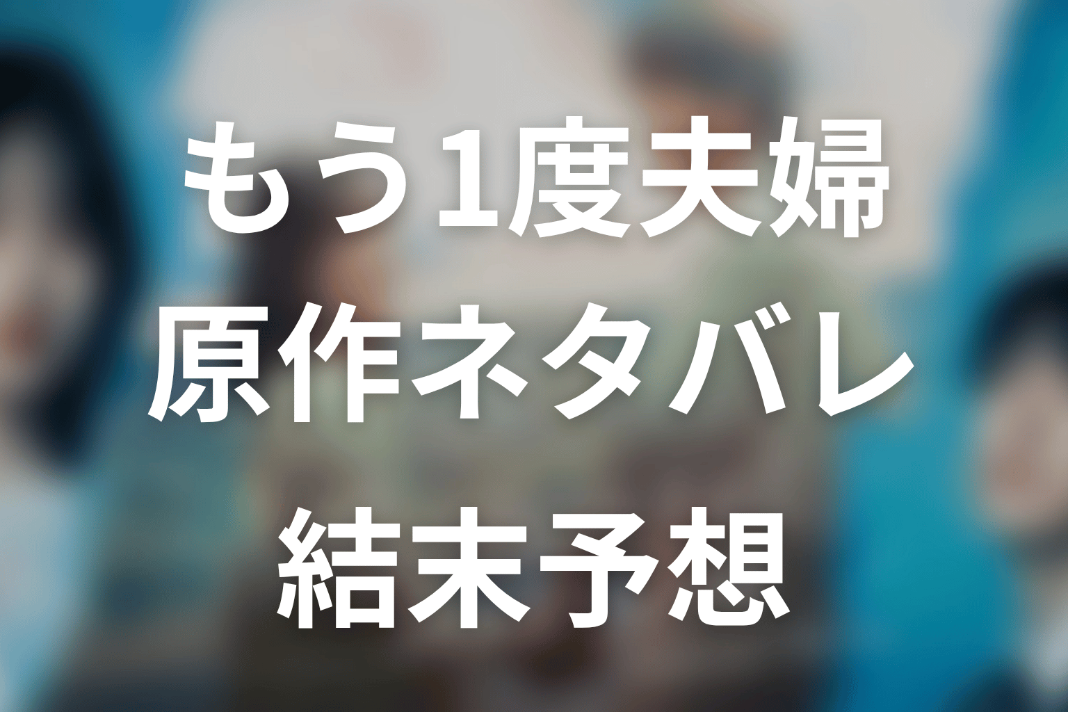 【もう1度夫婦になりますか？】原作ネタバレ｜漫画の結末とドラマ最終回予想