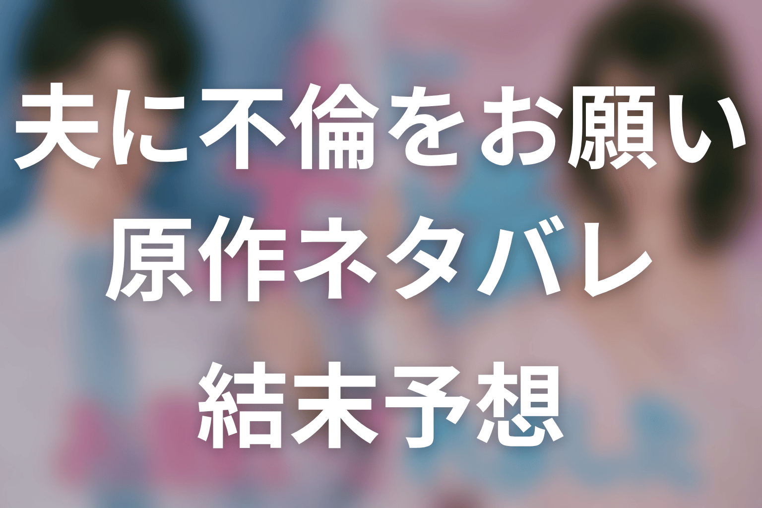 原作漫画「夫に不倫をお願いされました」のネタバレ＆最終回の結末。花恵と涼平の関係