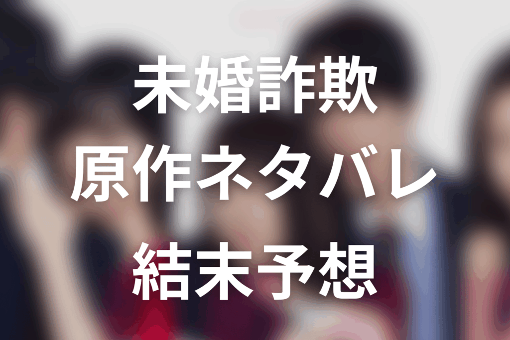 【未婚詐欺 私の知らない彼の顔】原作ネタバレ｜漫画の結末とドラマ最終回予想