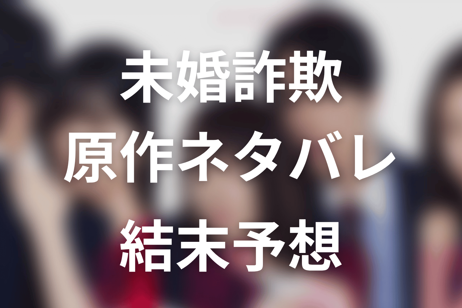 【未婚詐欺 私の知らない彼の顔】原作ネタバレ｜漫画の結末とドラマ最終回予想