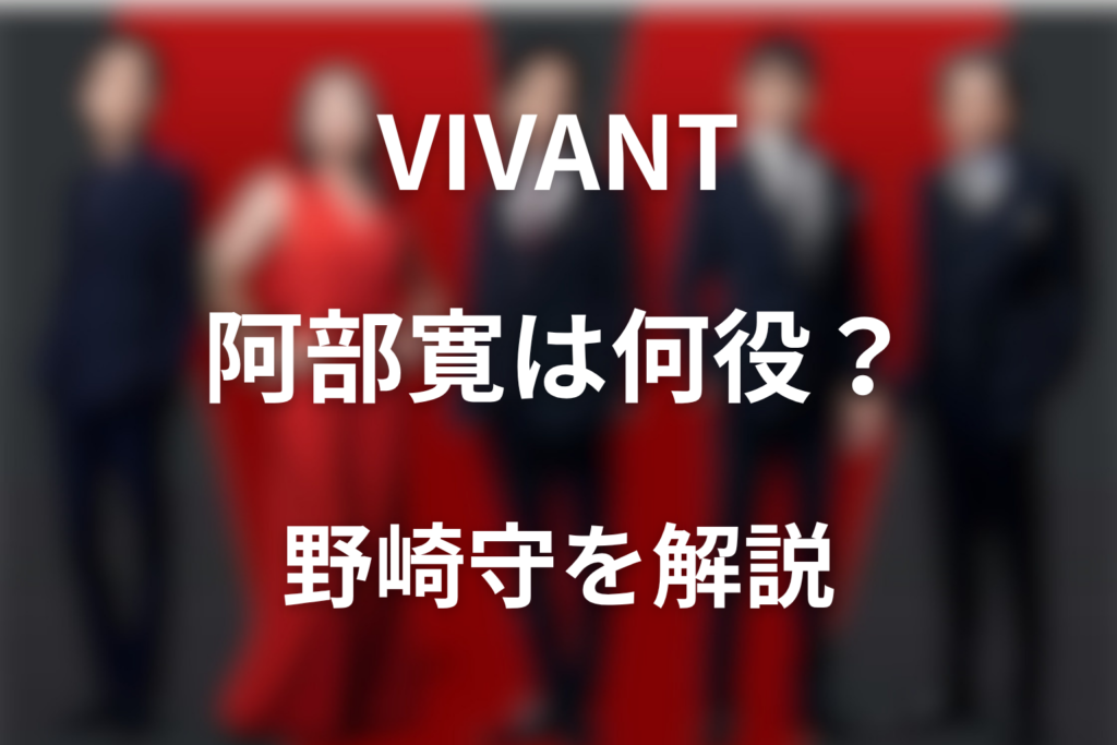 ドラマ「VIVANT」の阿部寛は何役？公安“野崎守”の正体と続編での役割を解説