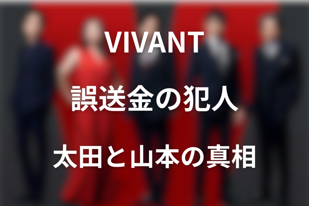 VIVANT誤送金の犯人は誰？太田梨歩と山本巧の真相を解説