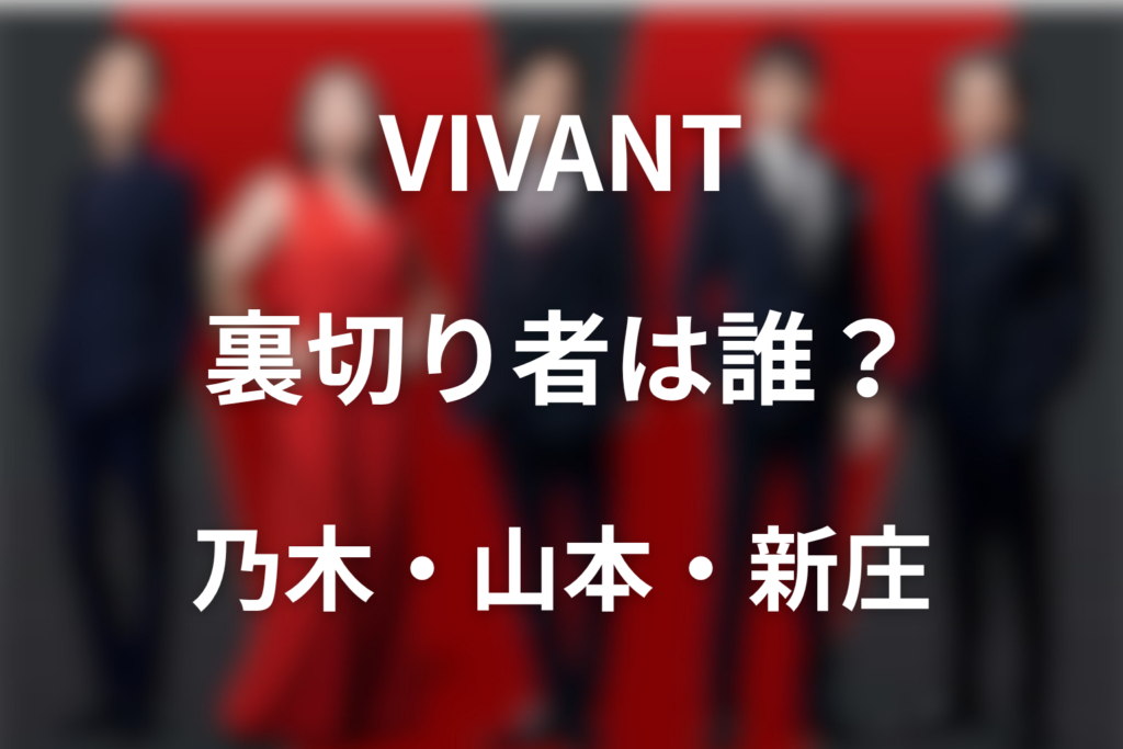 VIVANT(シーズン1)の裏切り者は誰？乃木・山本・新庄の真相を解説
