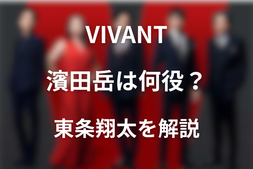 VIVANT濱田岳は何役？東条翔太の正体と続編での役割を解説