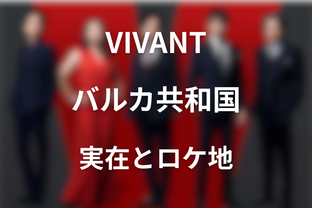ドラマ「VIVANT」のバルカ共和国は実在する？ロケ地モンゴルと物語の意味を解説