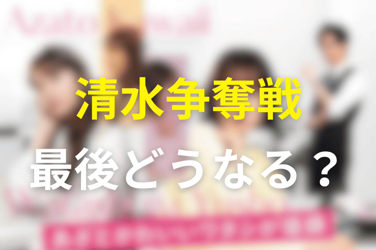 あざとかわいいワタシが優勝の原作ネタバレ結末！清水争奪戦はどう終わる？