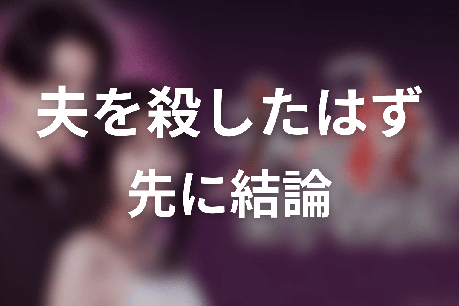 【夫を殺したはずなのに】原作ネタバレの前に結論