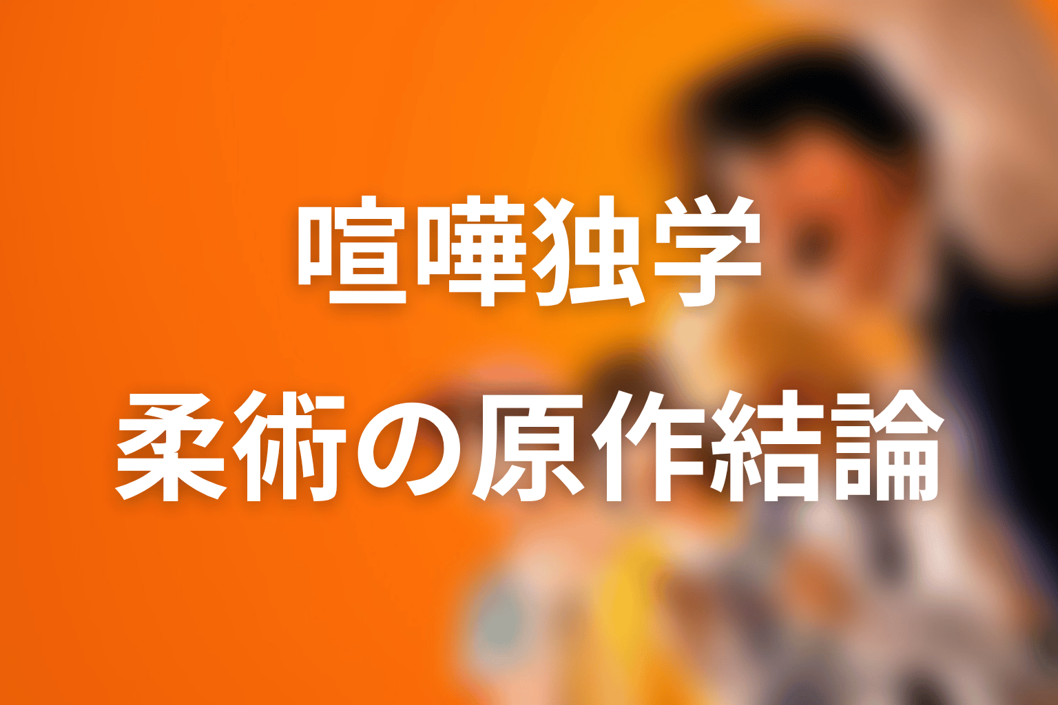 喧嘩独学のブラジリアン柔術とは？原作ネタバレ込みの結論