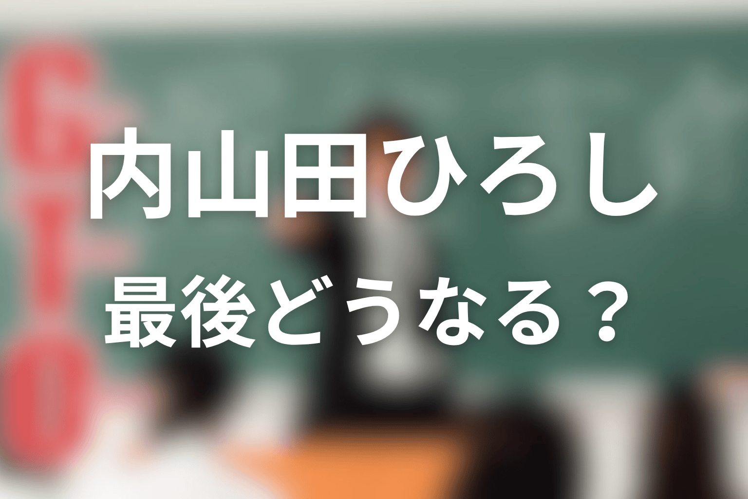 GTO内山田ひろしネタバレの結論|最後どうなる?