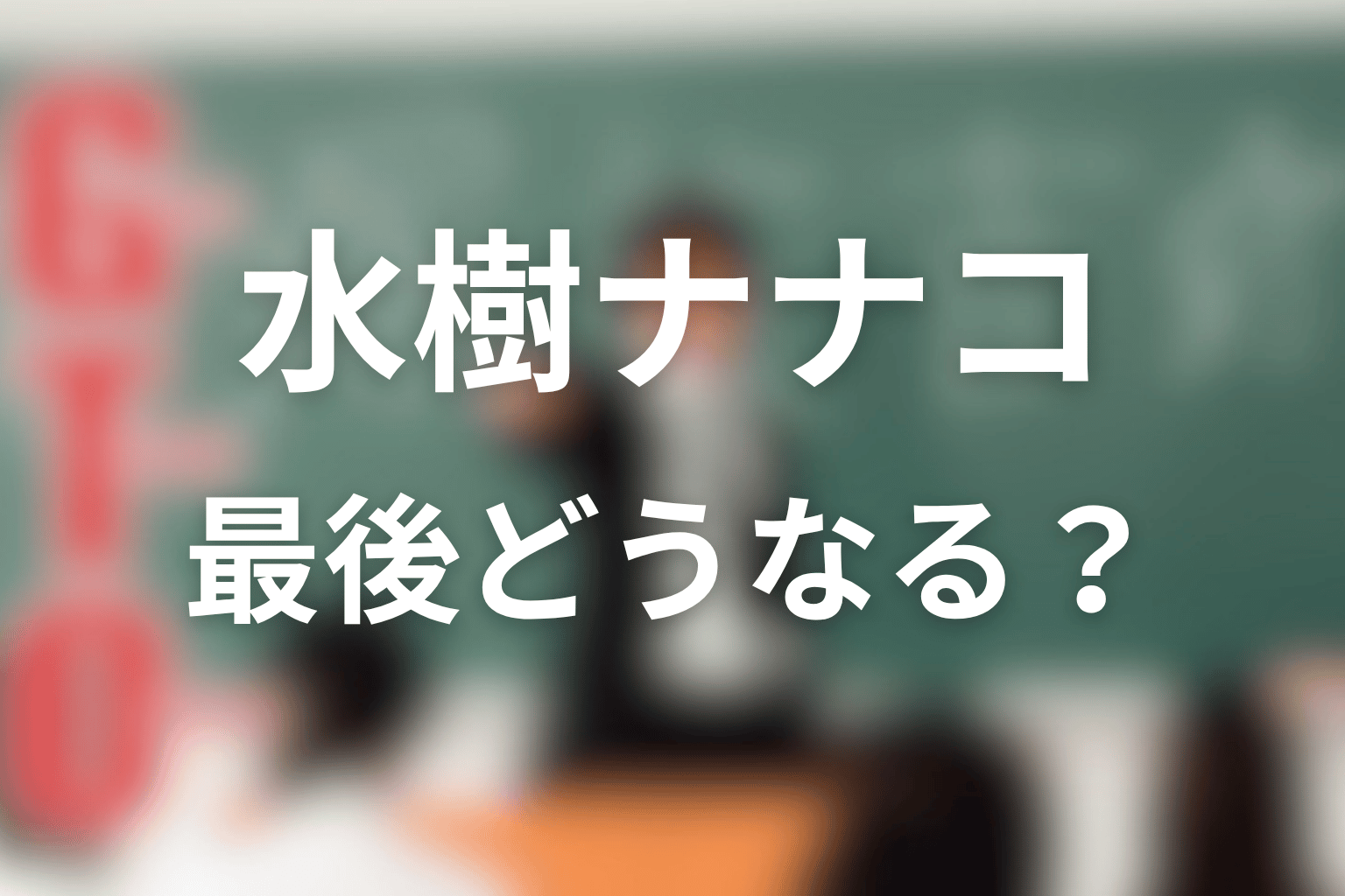 GTO水樹ナナコネタバレの結論|最後どうなる?