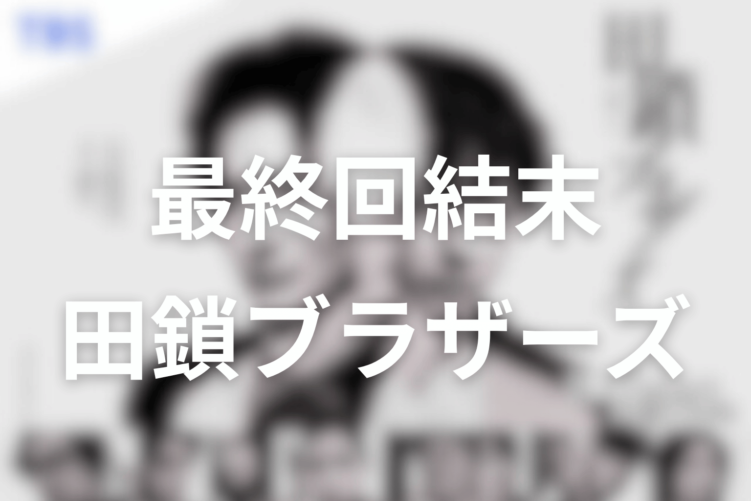 ドラマ「田鎖ブラザーズ」最終回の結末をネタバレ整理
