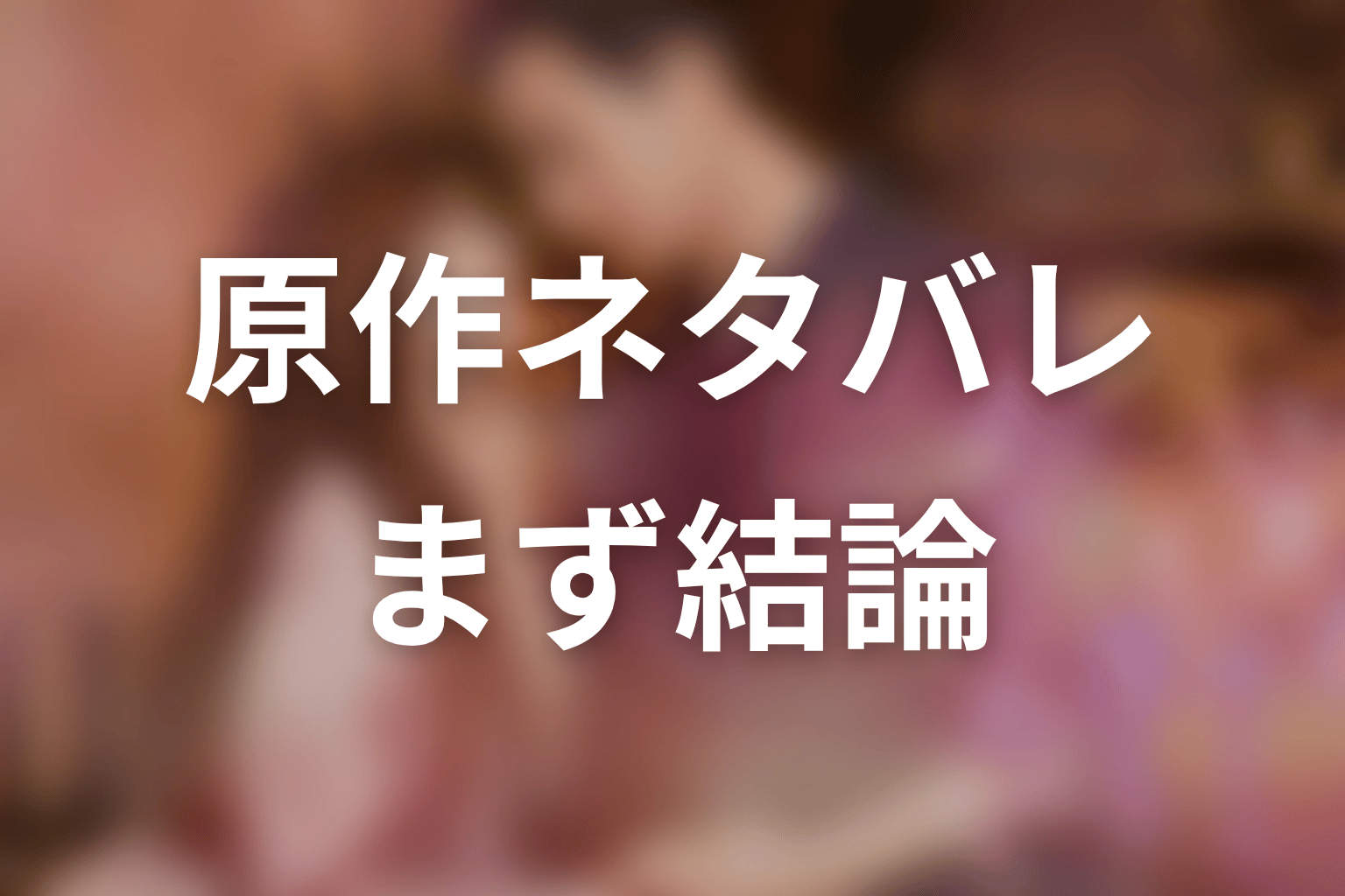 【35歳、今さら恋とかありえない】原作ネタバレの前に結論