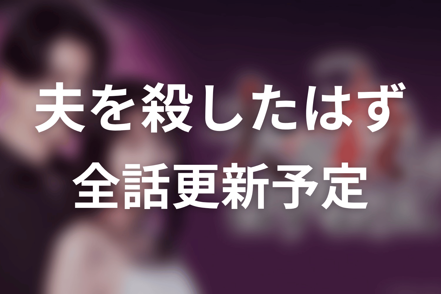 【夫を殺したはずなのに】ネタバレ全話の更新予定