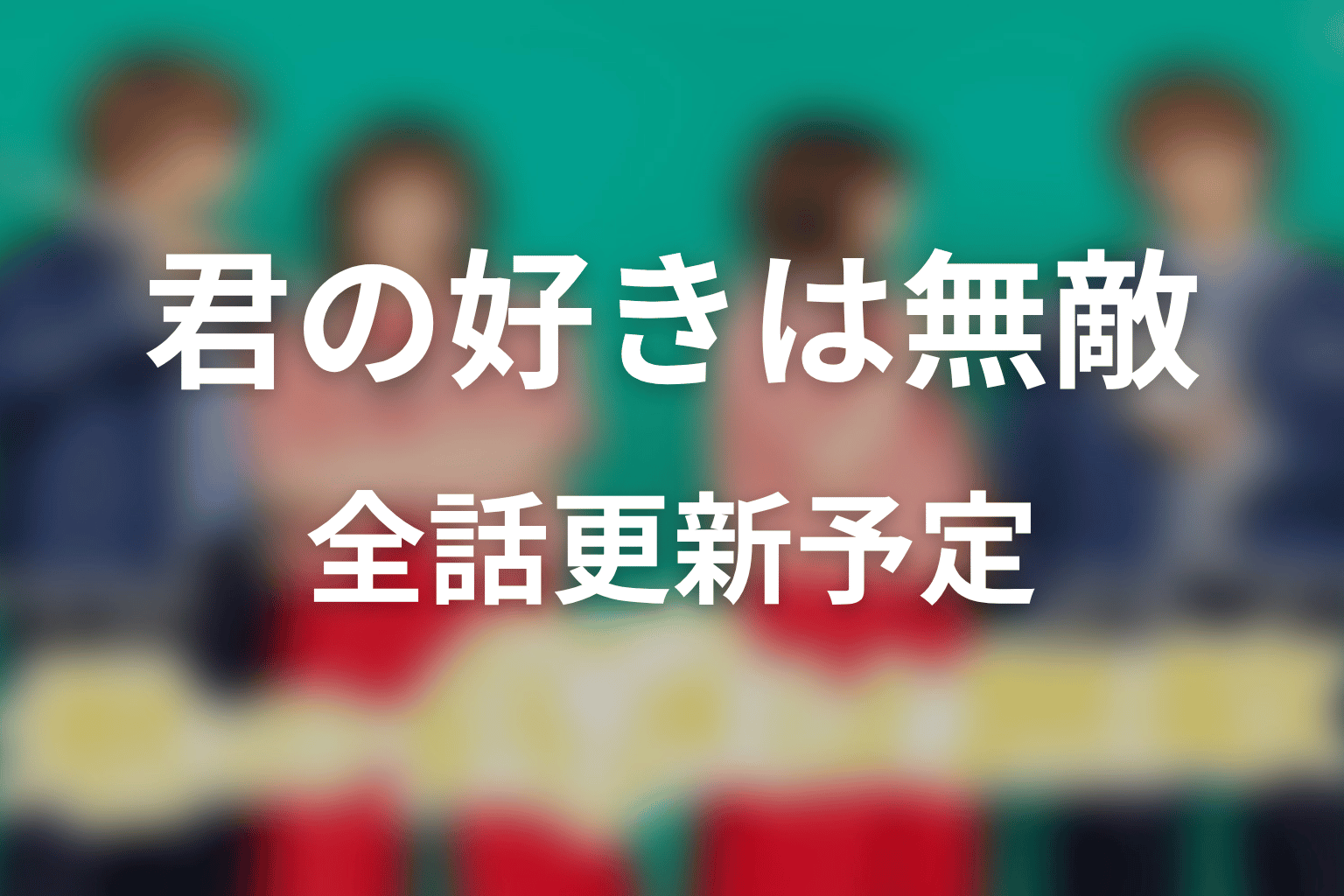 【君の好きは無敵】ネタバレ全話の更新予定