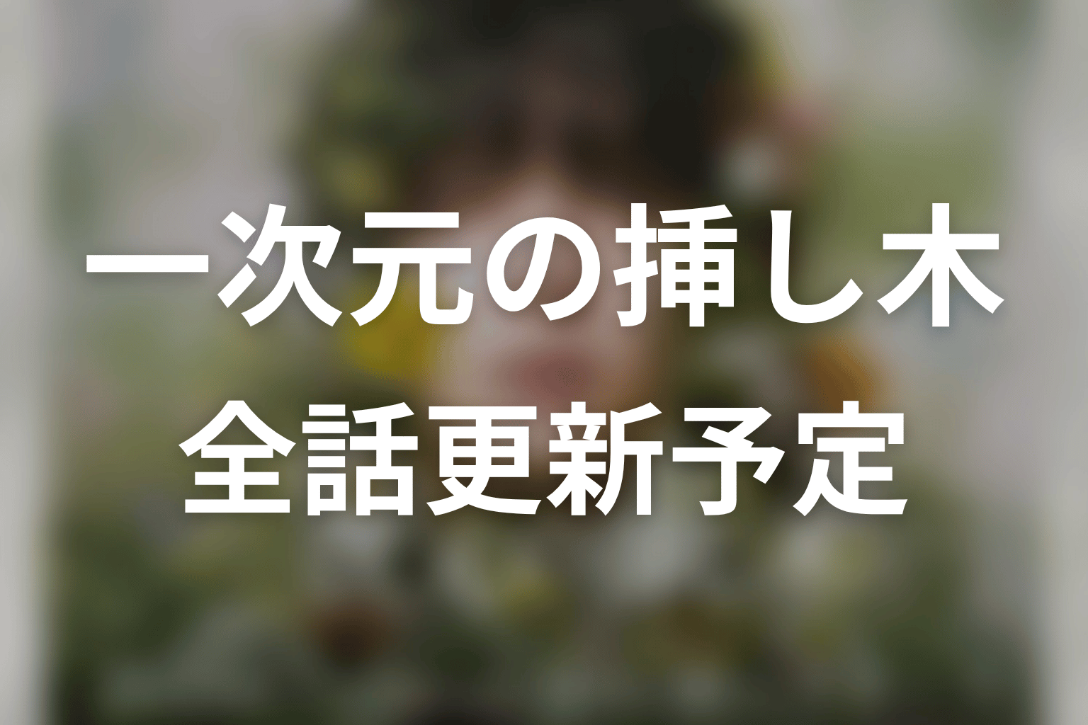 【一次元の挿し木】ネタバレ全話の更新予定