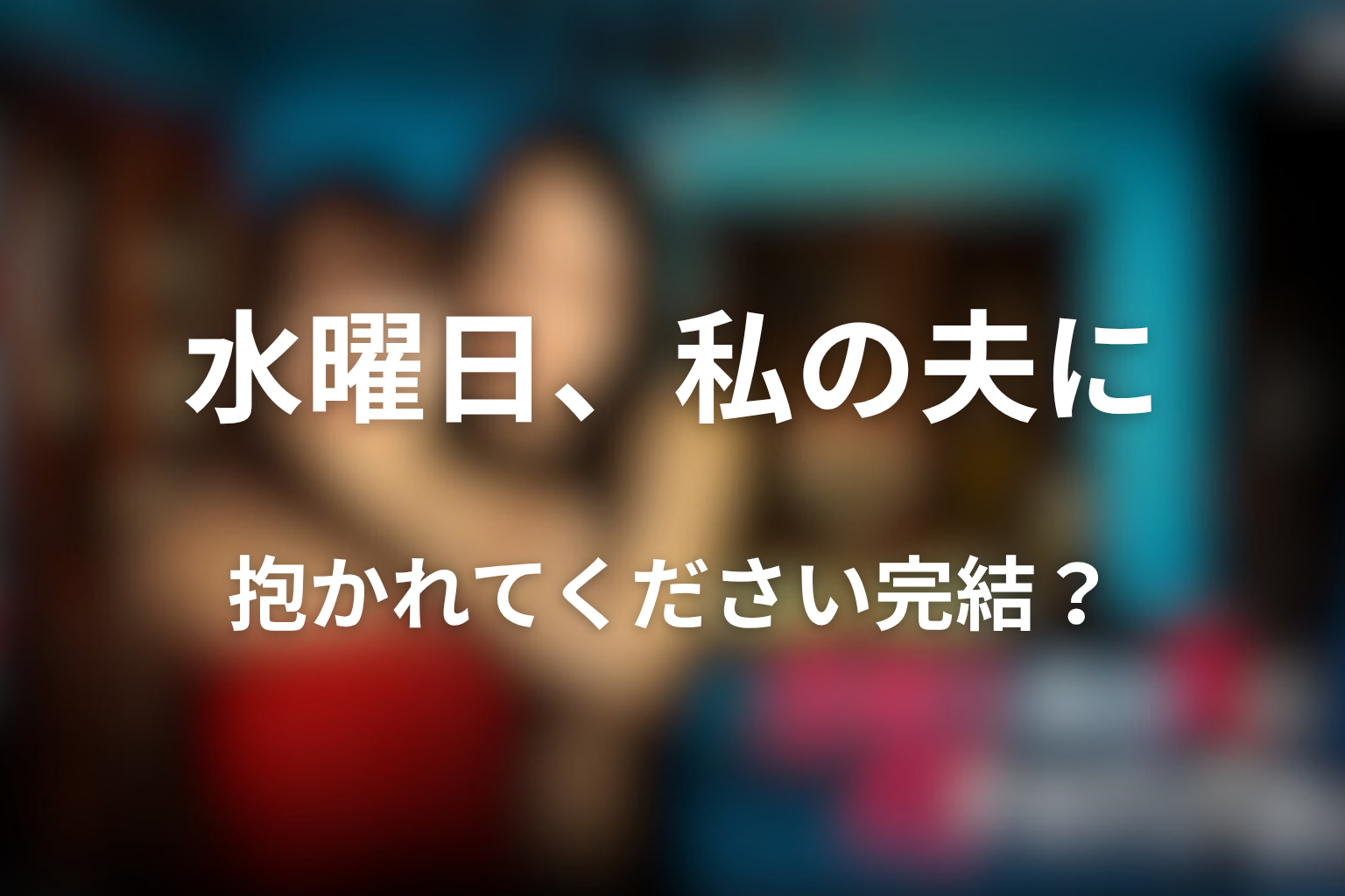 水曜日、私の夫に抱かれてください原作ネタバレ最新！完結している？