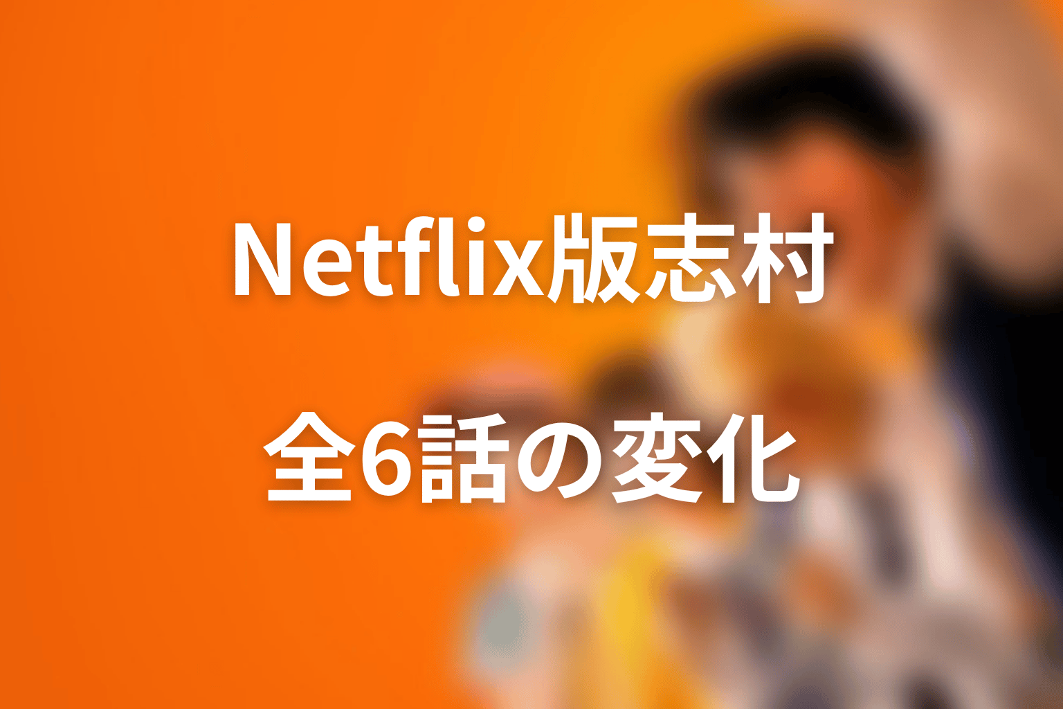 志村光太はNetflix版でどう変わる？第1話〜最終話の流れ