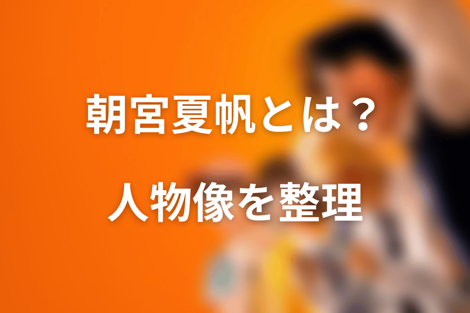 朝宮夏帆とは誰?死亡説の前に人物像を整理