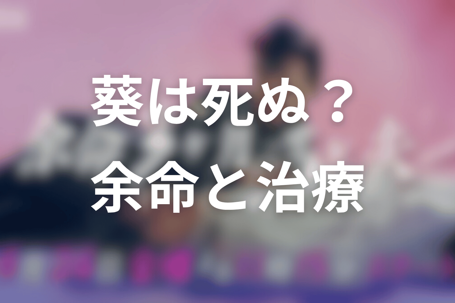 葵は最後に死ぬのか?余命3ヶ月と治療の結末を考察