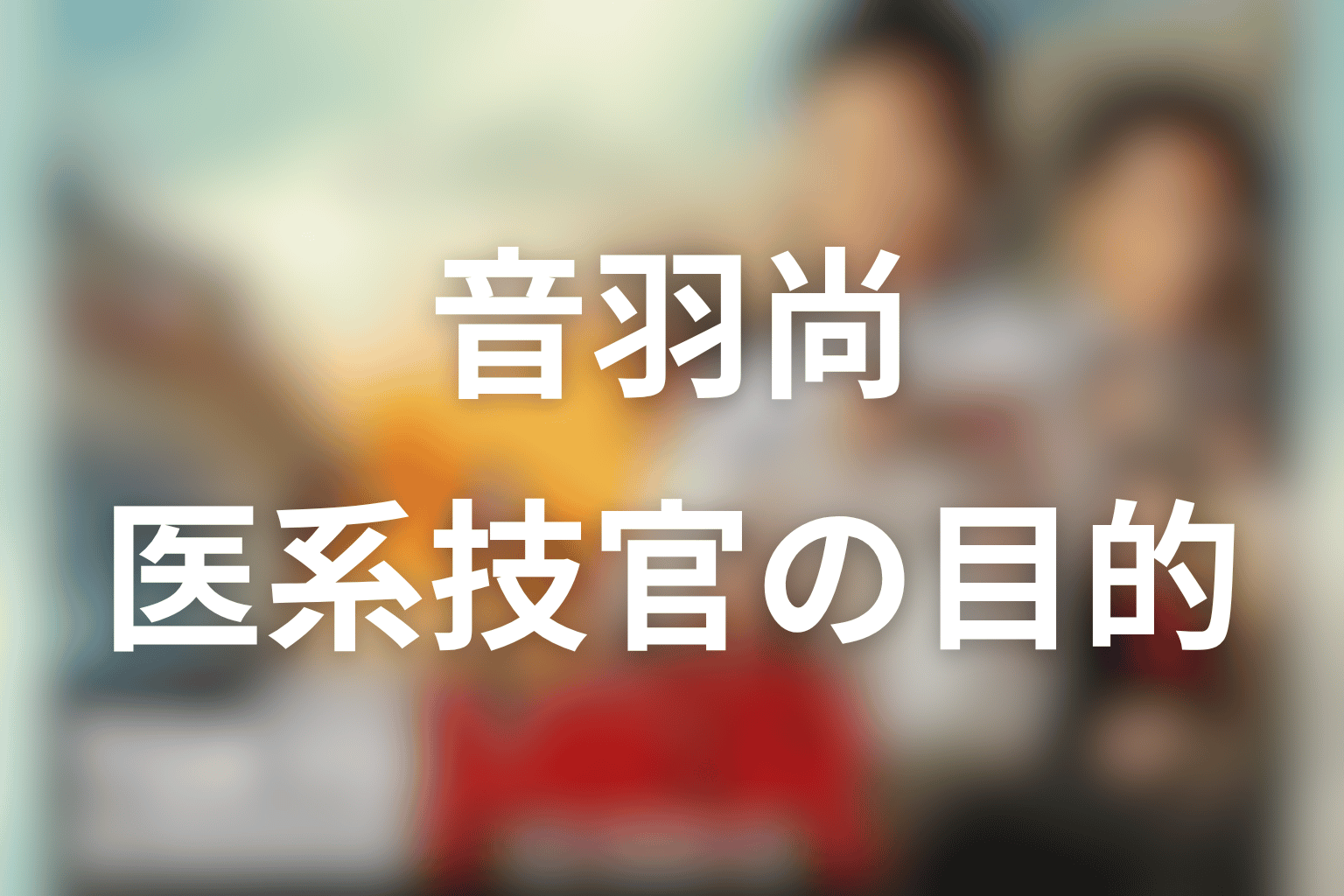 音羽尚とは何者？医系技官としての目的を解説