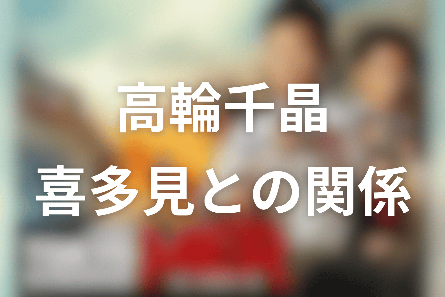 高輪千晶とは何者？喜多見との関係を整理
