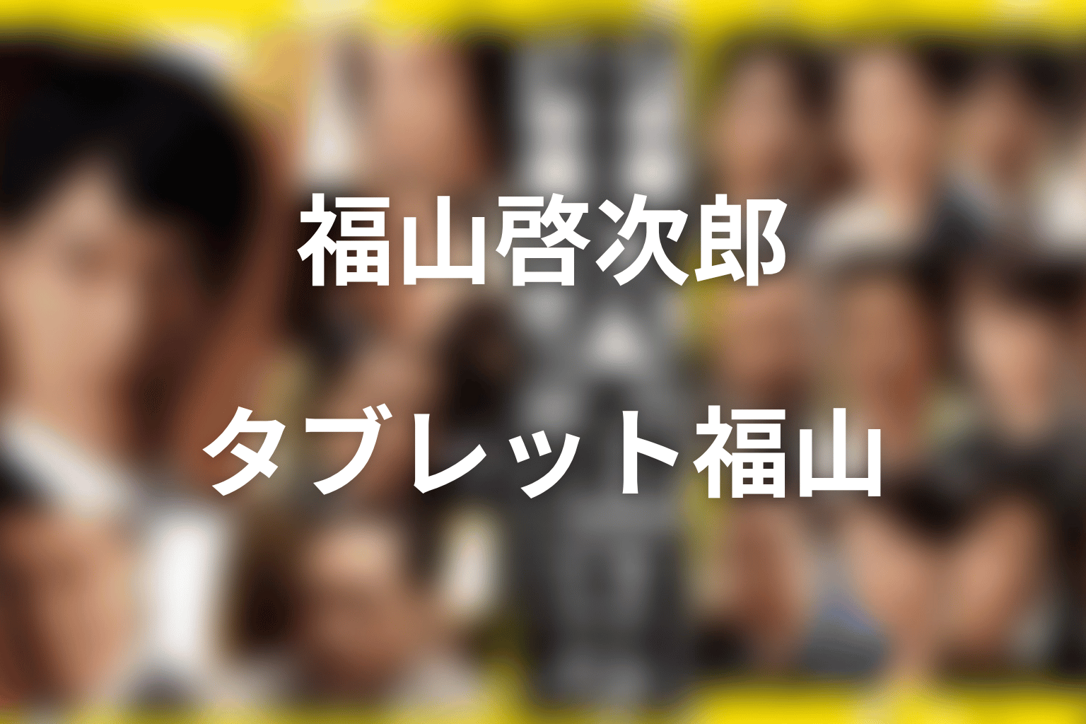 福山啓次郎とは何者?山田純大が演じたタブレット福山
